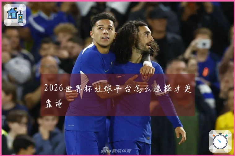 2026世界杯让球平台怎么选择才更靠谱