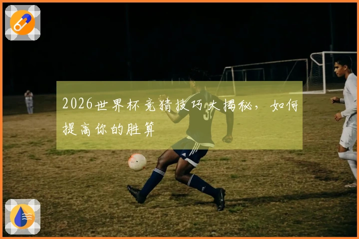 2026世界杯竞猜技巧大揭秘，如何提高你的胜算