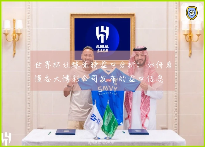 世界杯让球竞猜盘口分析：如何看懂各大博彩公司发布的盘口信息