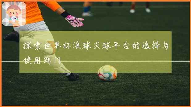 探索世界杯滚球买球平台的选择与使用窍门