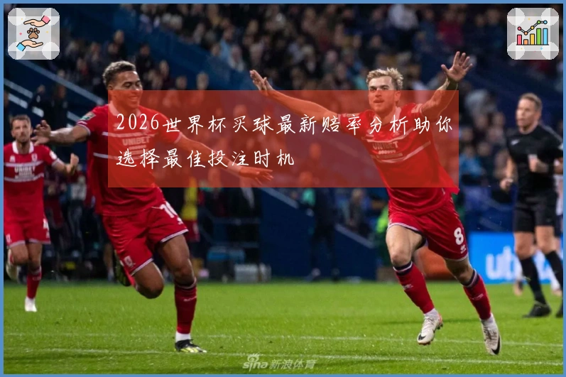 2026世界杯买球最新赔率分析助你选择最佳投注时机